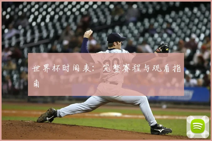 世界杯时间表：完整赛程与观看指南