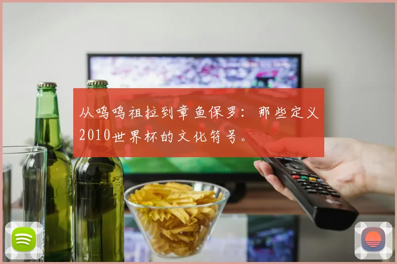 从呜呜祖拉到章鱼保罗：那些定义2010世界杯的文化符号。