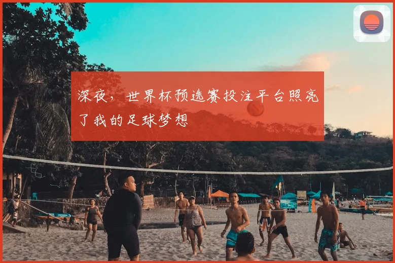 深夜，世界杯预选赛投注平台照亮了我的足球梦想
