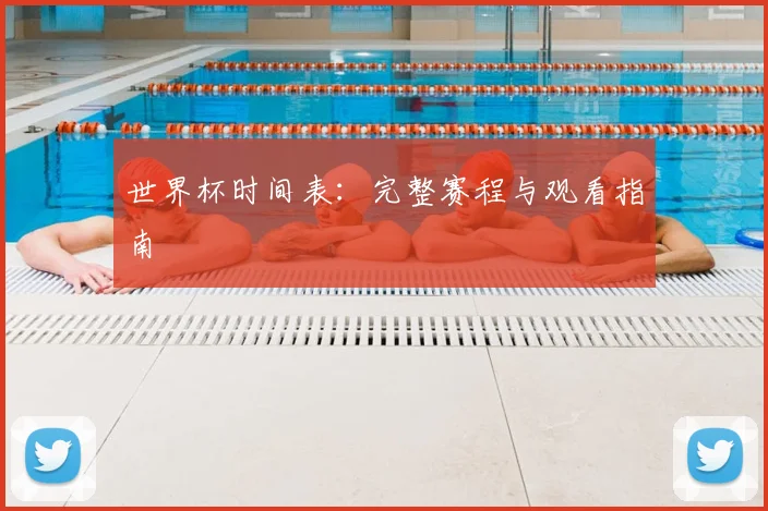 世界杯时间表：完整赛程与观看指南