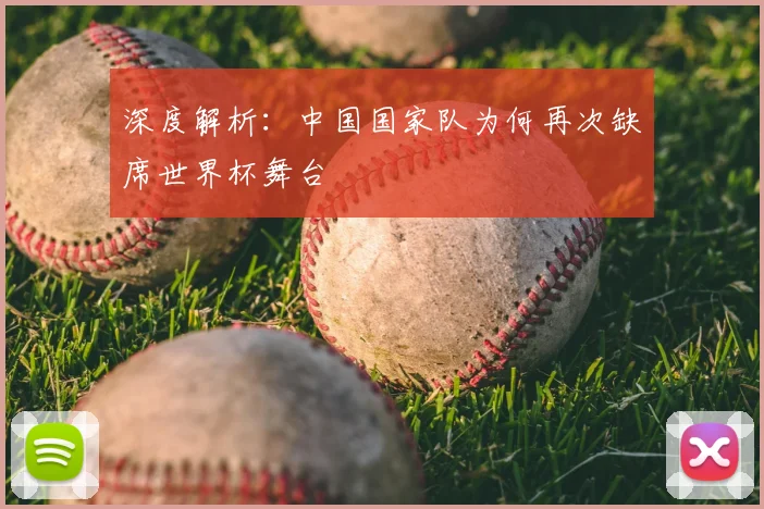 深度解析：中国国家队为何再次缺席世界杯舞台