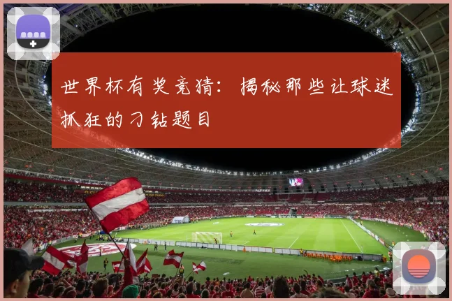 世界杯有奖竞猜：揭秘那些让球迷抓狂的刁钻题目