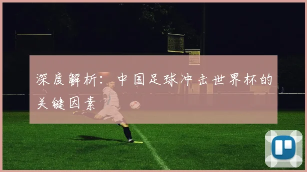 深度解析：中国足球冲击世界杯的关键因素