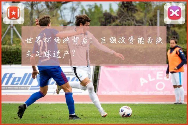 世界杯场地背后：巨额投资能否换来足球遗产？
