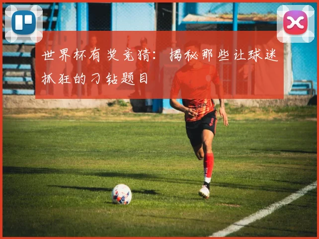 世界杯有奖竞猜：揭秘那些让球迷抓狂的刁钻题目