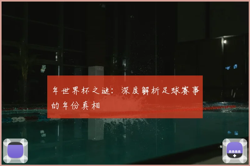 年世界杯之谜：深度解析足球赛事的年份真相
