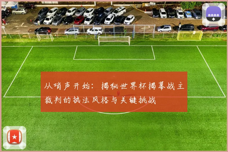 从哨声开始：揭秘世界杯揭幕战主裁判的执法风格与关键挑战