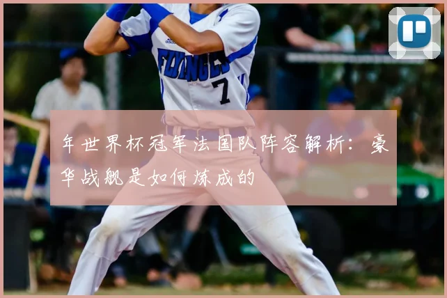 年世界杯冠军法国队阵容解析：豪华战舰是如何炼成的