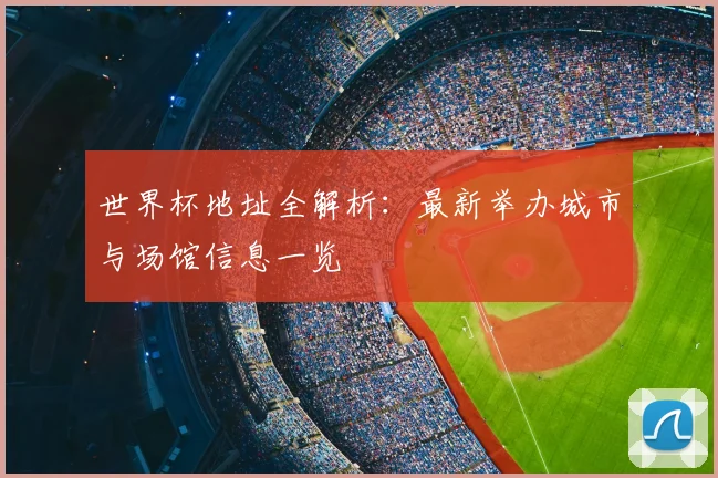 世界杯地址全解析：最新举办城市与场馆信息一览