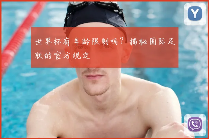 世界杯有年龄限制吗？揭秘国际足联的官方规定