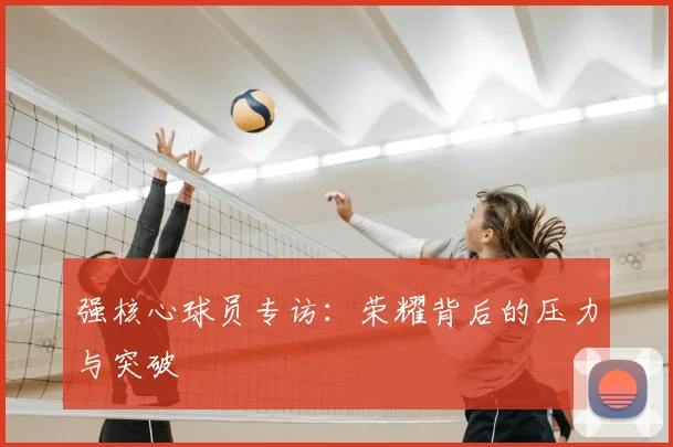 强核心球员专访：荣耀背后的压力与突破