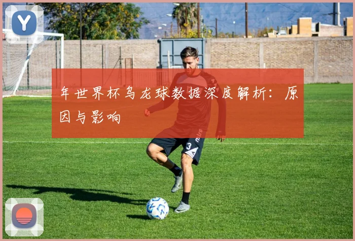 年世界杯乌龙球数据深度解析：原因与影响