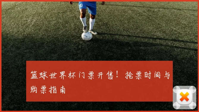 篮球世界杯门票开售！抢票时间与购票指南