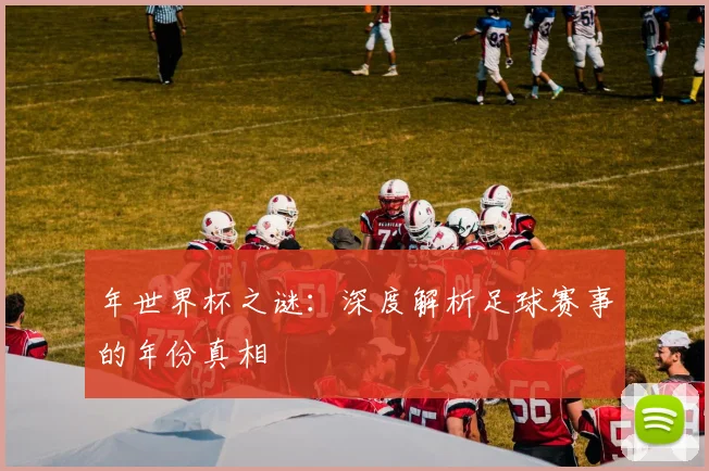 年世界杯之谜：深度解析足球赛事的年份真相