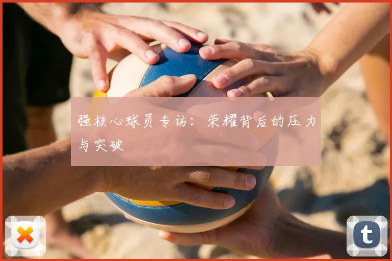 强核心球员专访：荣耀背后的压力与突破