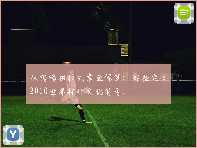 从呜呜祖拉到章鱼保罗：那些定义2010世界杯的文化符号。