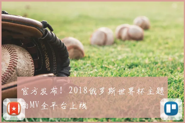 官方发布！2018俄罗斯世界杯主题曲MV全平台上线